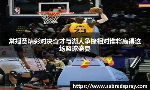 常规赛精彩对决奇才与湖人争锋相对谁将赢得这场篮球盛宴