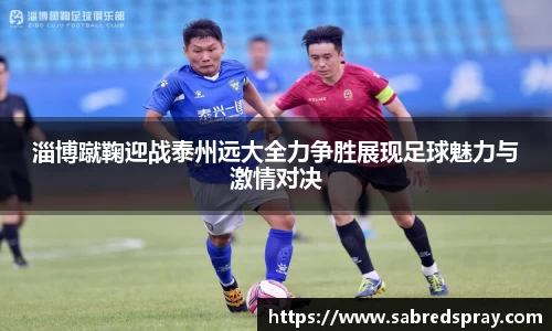 淄博蹴鞠迎战泰州远大全力争胜展现足球魅力与激情对决