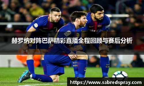 赫罗纳对阵巴萨精彩直播全程回顾与赛后分析