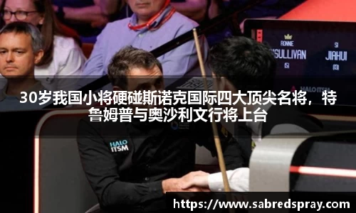 30岁我国小将硬碰斯诺克国际四大顶尖名将，特鲁姆普与奥沙利文行将上台